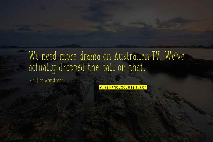 Most Australian Quotes By Gillian Armstrong: We need more drama on Australian TV. We've