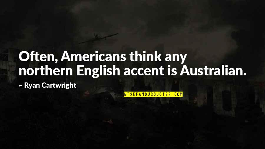 Most Australian Quotes By Ryan Cartwright: Often, Americans think any northern English accent is