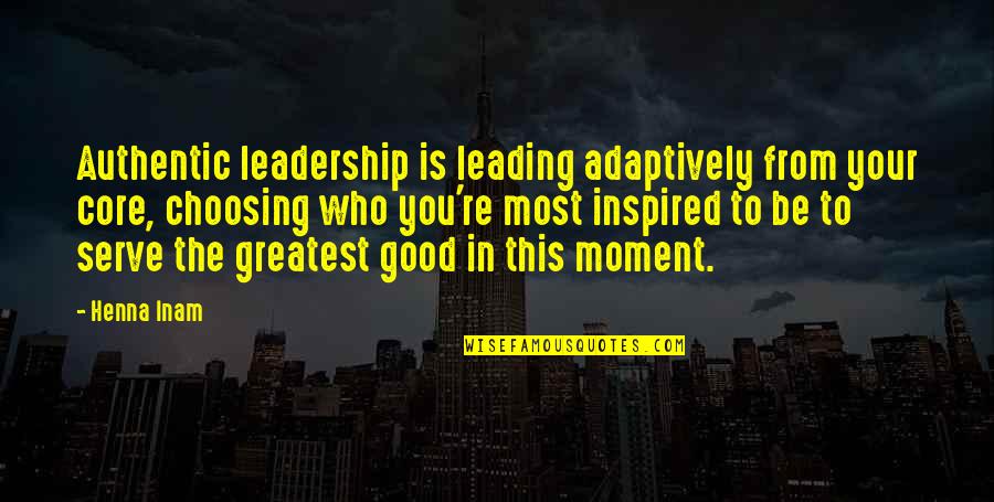 Most Authentic Quotes By Henna Inam: Authentic leadership is leading adaptively from your core,