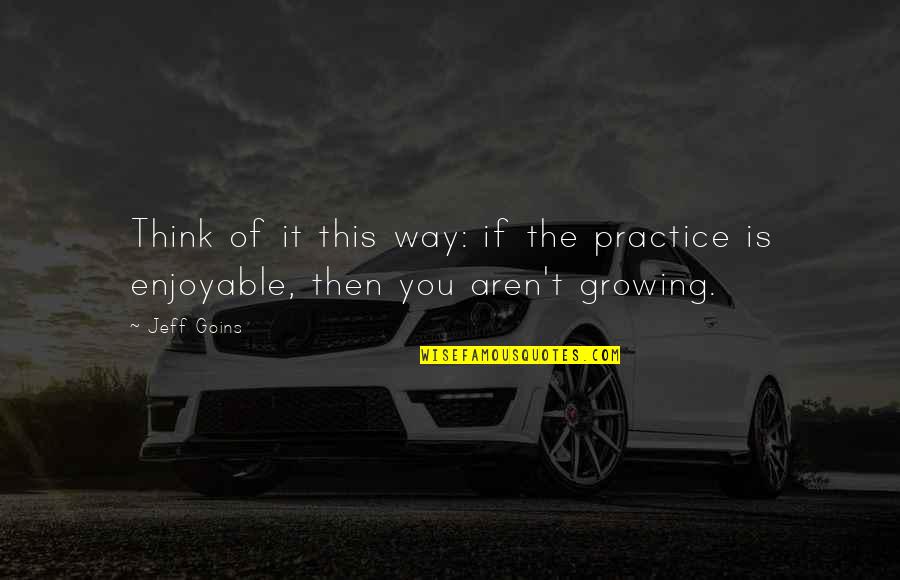 Most Awaited Weekend Quotes By Jeff Goins: Think of it this way: if the practice