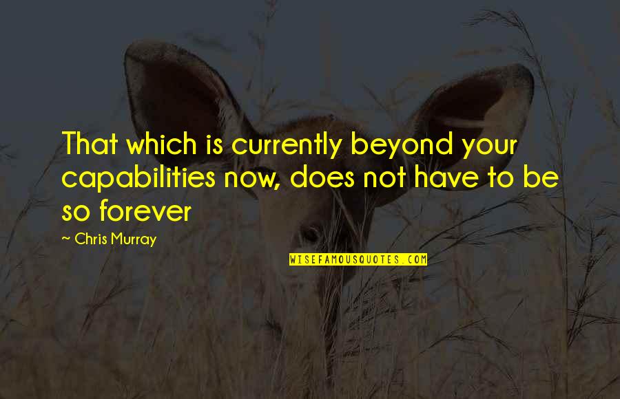 Most Bakwas Quotes By Chris Murray: That which is currently beyond your capabilities now,