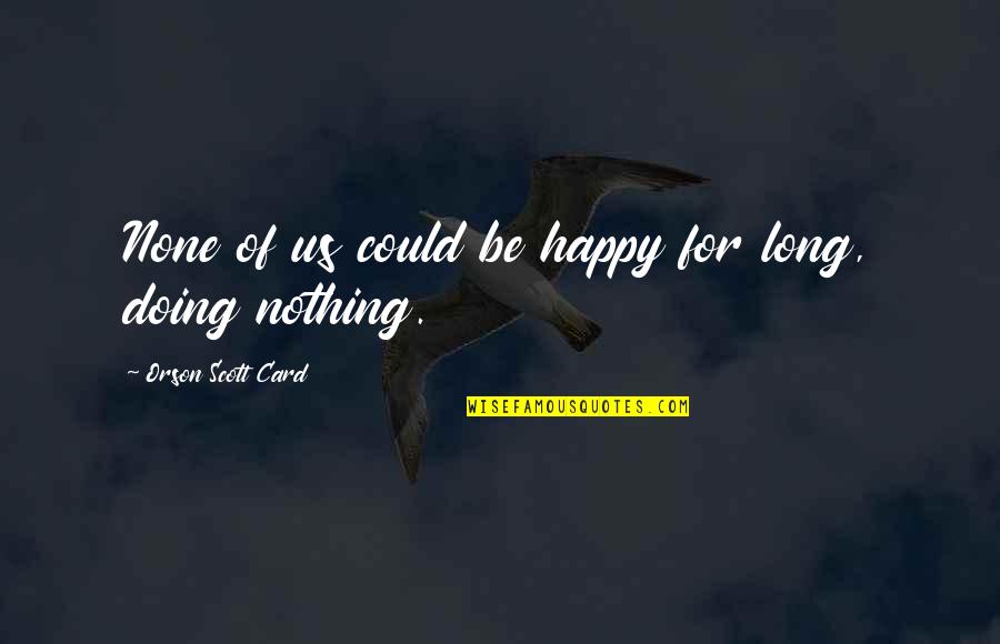 Most Bakwas Quotes By Orson Scott Card: None of us could be happy for long,
