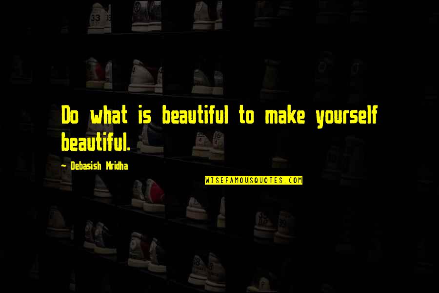 Most Beautiful And Inspirational Quotes By Debasish Mridha: Do what is beautiful to make yourself beautiful.