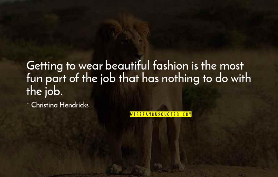 Most Beautiful Fashion Quotes By Christina Hendricks: Getting to wear beautiful fashion is the most
