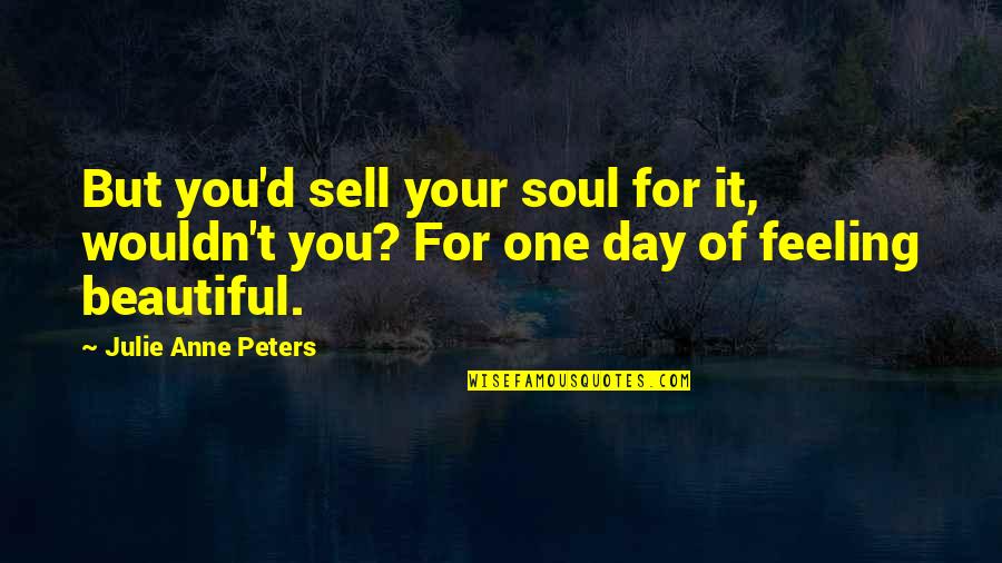 Most Beautiful Feeling Quotes By Julie Anne Peters: But you'd sell your soul for it, wouldn't
