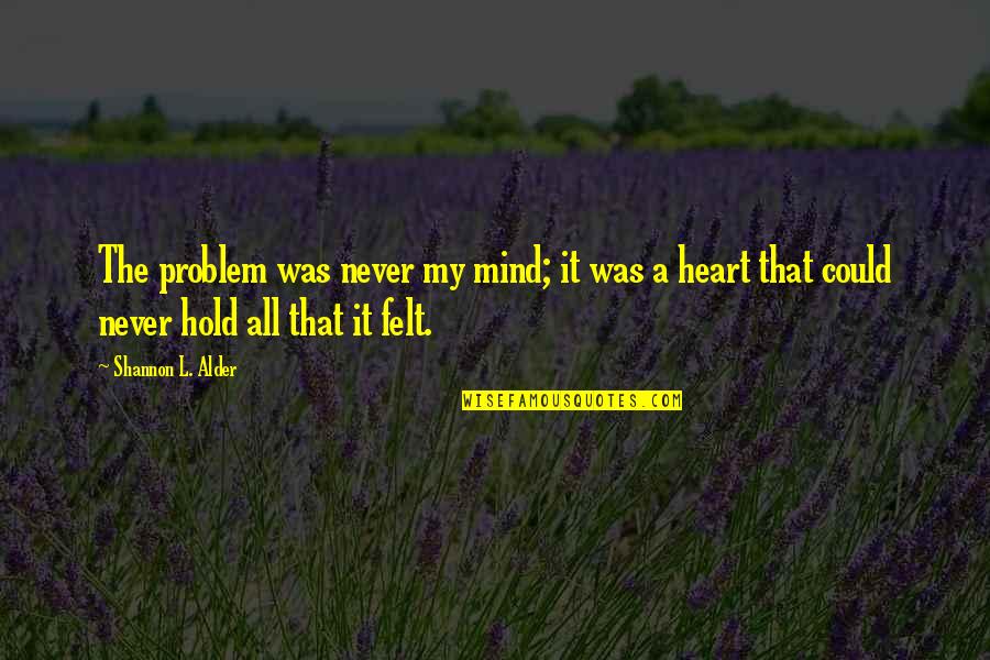 Most Beautiful Feeling Quotes By Shannon L. Alder: The problem was never my mind; it was