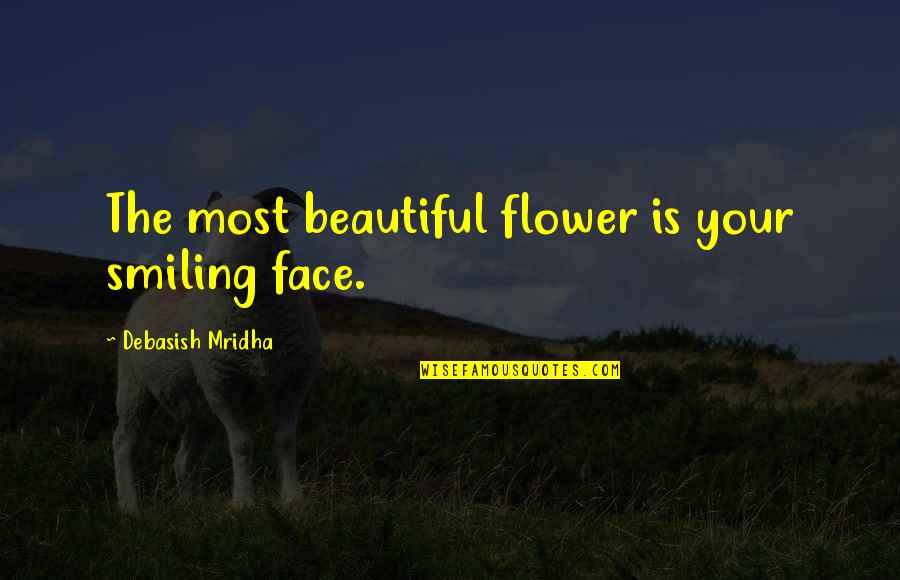Most Beautiful Flower Quotes By Debasish Mridha: The most beautiful flower is your smiling face.