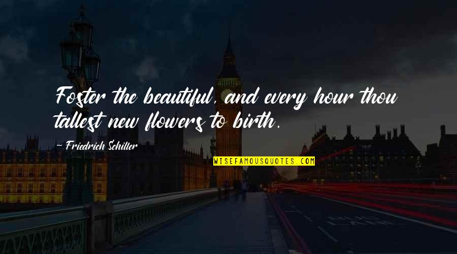 Most Beautiful Flower Quotes By Friedrich Schiller: Foster the beautiful, and every hour thou tallest