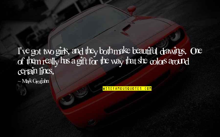 Most Beautiful Gift Quotes By Mark Grotjahn: I've got two girls, and they both make Most Beautiful Gift Quotes By Mark Grotjahn: I've got two girls, and they both make