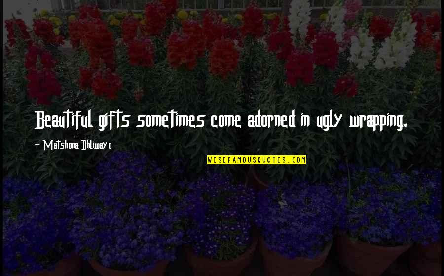 Most Beautiful Gift Quotes By Matshona Dhliwayo: Beautiful gifts sometimes come adorned in ugly wrapping. Most Beautiful Gift Quotes By Matshona Dhliwayo: Beautiful gifts sometimes come adorned in ugly wrapping.