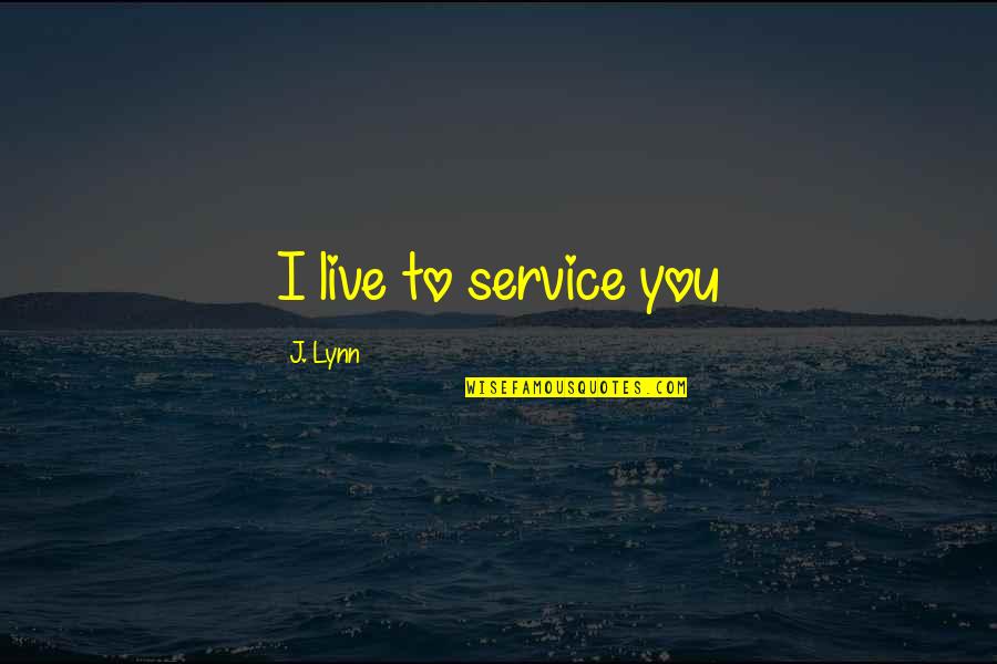 Most Beautiful Girlfriend Quotes By J. Lynn: I live to service you