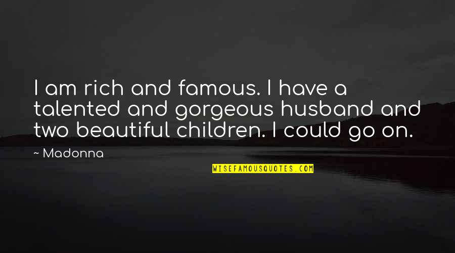 Most Beautiful Husband Quotes By Madonna: I am rich and famous. I have a Most Beautiful Husband Quotes By Madonna: I am rich and famous. I have a