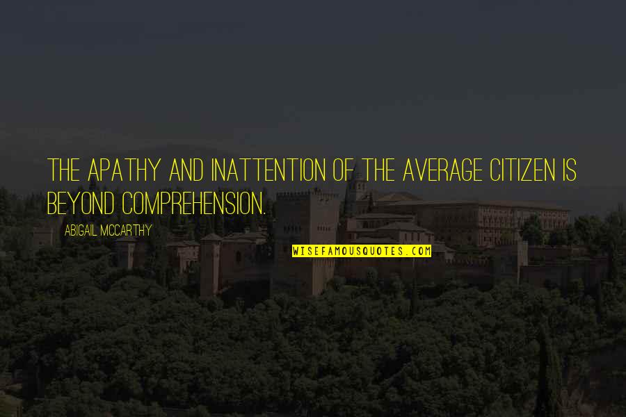 Most Beautiful Lady In The World Quotes By Abigail McCarthy: The apathy and inattention of the average citizen Most Beautiful Lady In The World Quotes By Abigail McCarthy: The apathy and inattention of the average citizen
