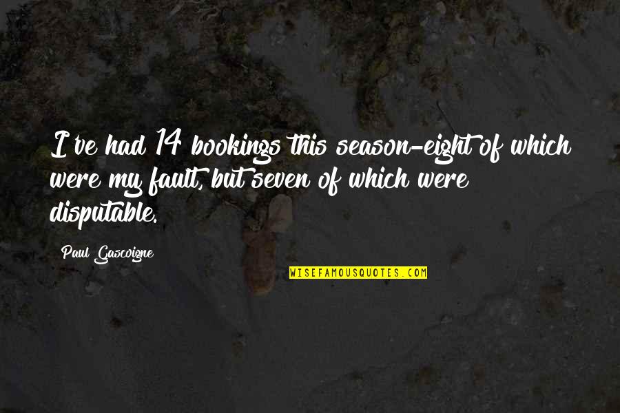 Most Beautiful Lady In The World Quotes By Paul Gascoigne: I've had 14 bookings this season-eight of which Most Beautiful Lady In The World Quotes By Paul Gascoigne: I've had 14 bookings this season-eight of which