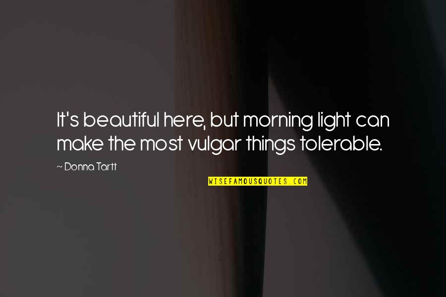 Most Beautiful Morning Quotes By Donna Tartt: It's beautiful here, but morning light can make