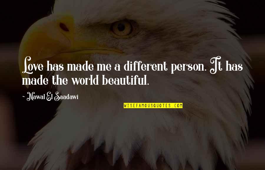 Most Beautiful Person In The World Quotes By Nawal El Saadawi: Love has made me a different person. It