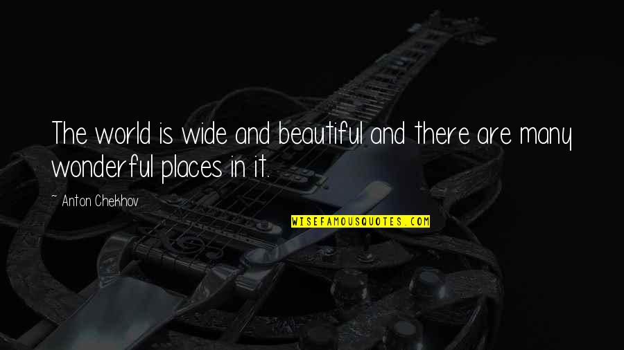 Most Beautiful Places Quotes By Anton Chekhov: The world is wide and beautiful and there