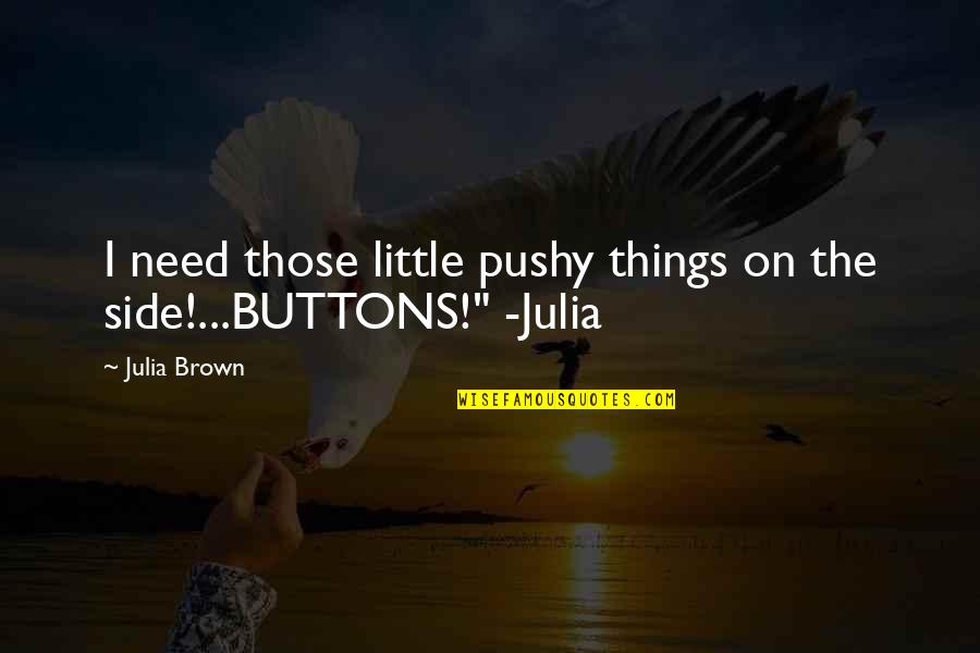 Most Beautiful Things On Earth Quotes By Julia Brown: I need those little pushy things on the