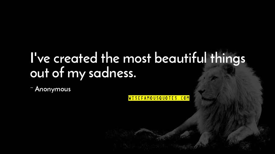 Most Beautiful Things Quotes By Anonymous: I've created the most beautiful things out of