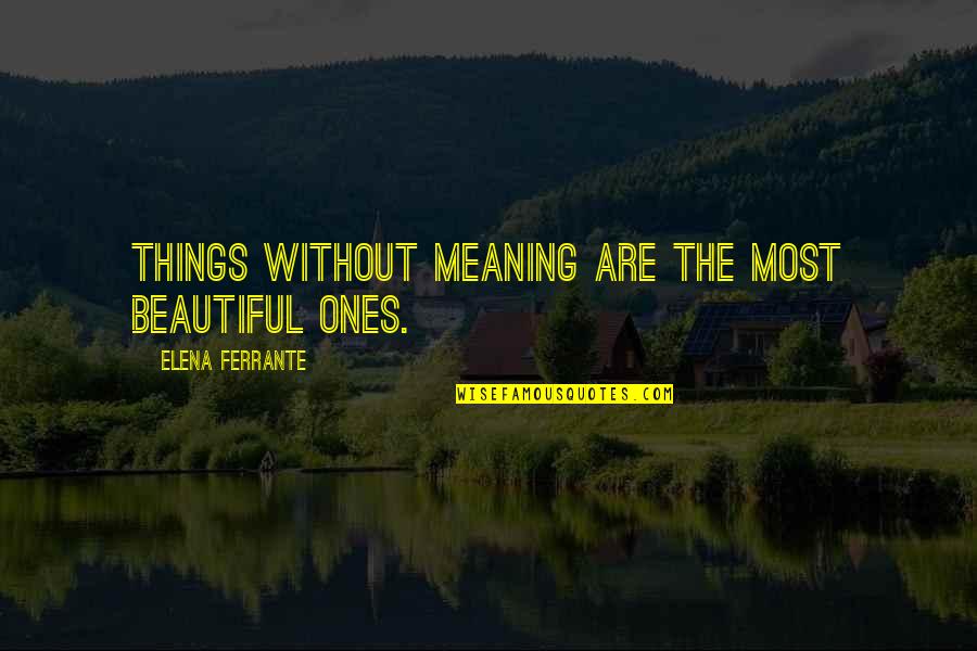 Most Beautiful Things Quotes By Elena Ferrante: Things without meaning are the most beautiful ones.
