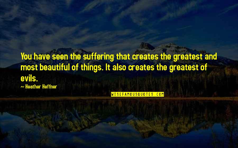 Most Beautiful Things Quotes By Heather Heffner: You have seen the suffering that creates the