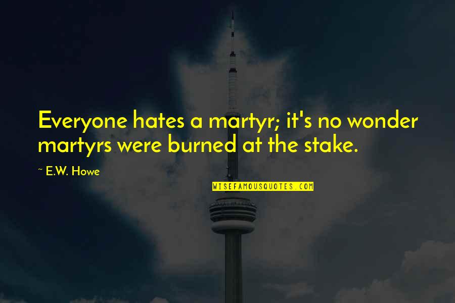 Most Beautiful Wallpaper With Quotes By E.W. Howe: Everyone hates a martyr; it's no wonder martyrs