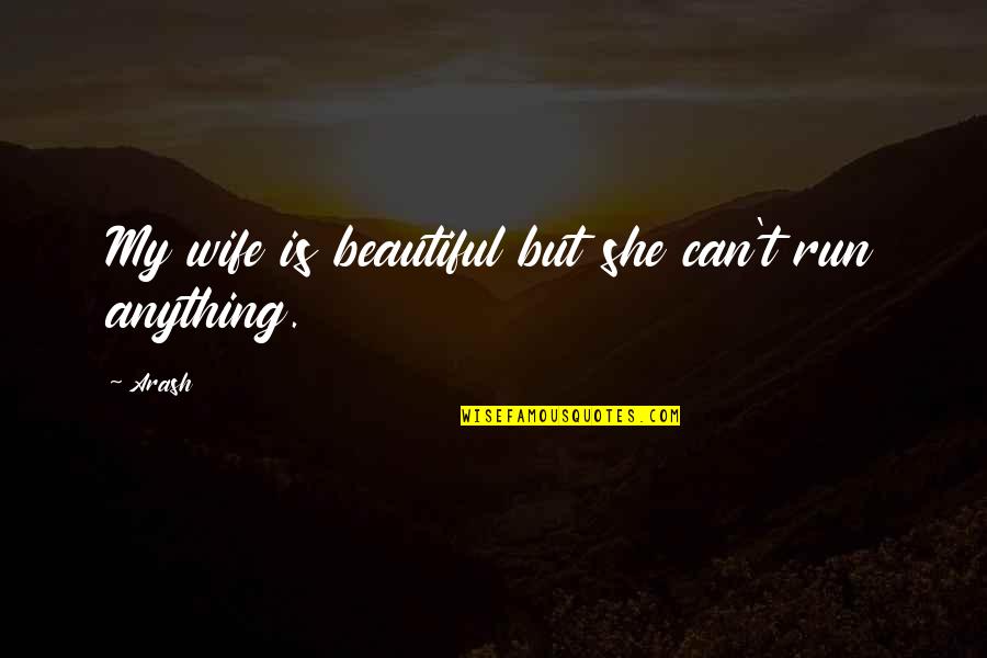 Most Beautiful Wife Quotes By Arash: My wife is beautiful but she can't run