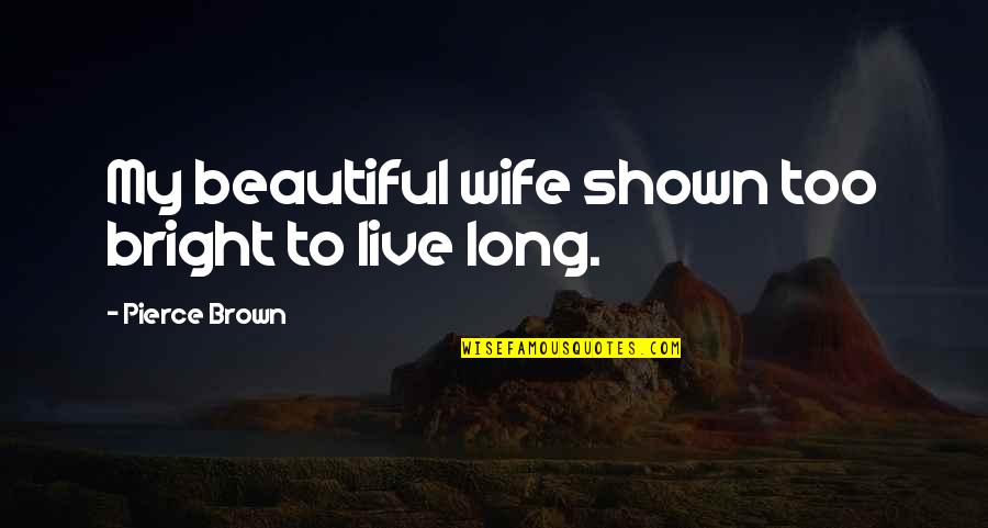 Most Beautiful Wife Quotes By Pierce Brown: My beautiful wife shown too bright to live