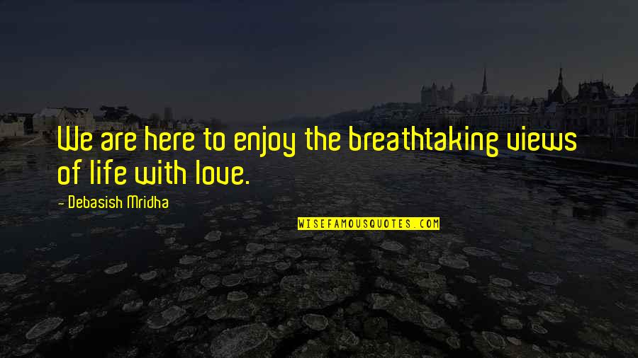 Most Breathtaking Quotes By Debasish Mridha: We are here to enjoy the breathtaking views Most Breathtaking Quotes By Debasish Mridha: We are here to enjoy the breathtaking views