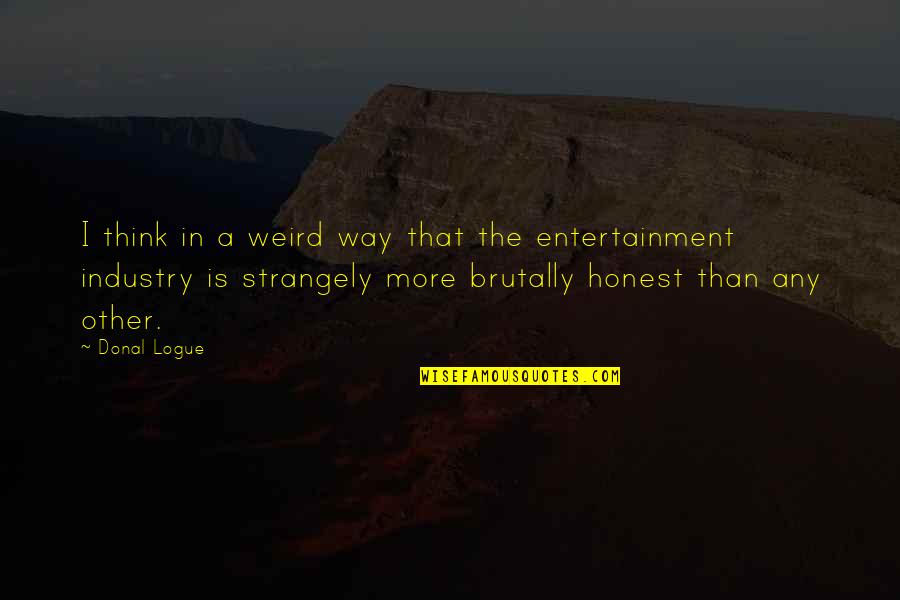 Most Brutally Honest Quotes By Donal Logue: I think in a weird way that the