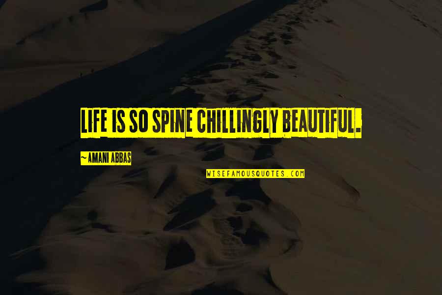 Most Chilling Quotes By Amani Abbas: Life is so spine chillingly beautiful.