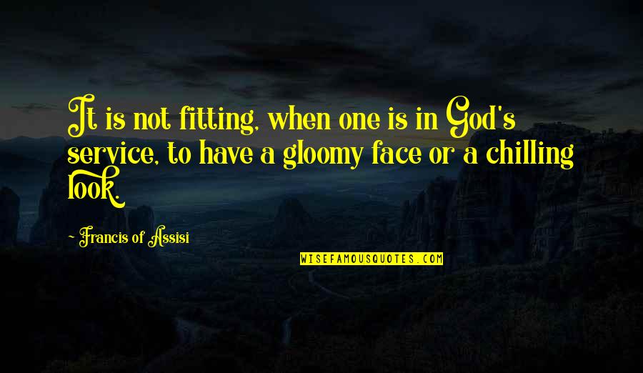 Most Chilling Quotes By Francis Of Assisi: It is not fitting, when one is in
