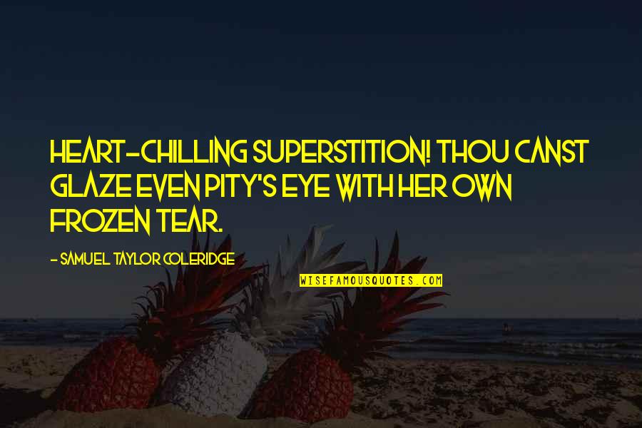 Most Chilling Quotes By Samuel Taylor Coleridge: Heart-chilling superstition! thou canst glaze even Pity's eye