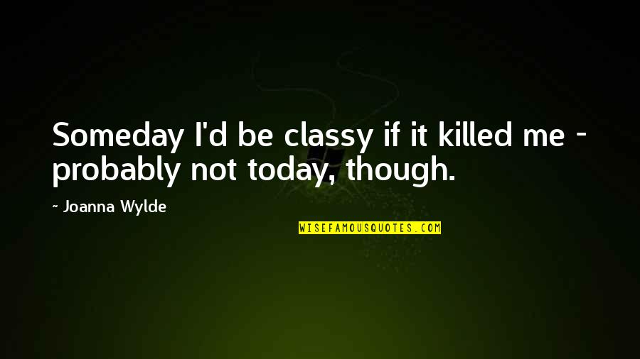 Most Classy Quotes By Joanna Wylde: Someday I'd be classy if it killed me