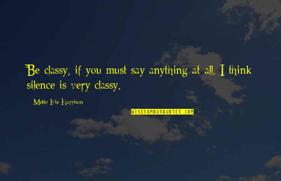 Most Classy Quotes By Mette Ivie Harrison: Be classy, if you must say anything at