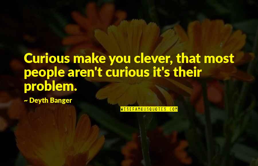 Most Clever Quotes By Deyth Banger: Curious make you clever, that most people aren't
