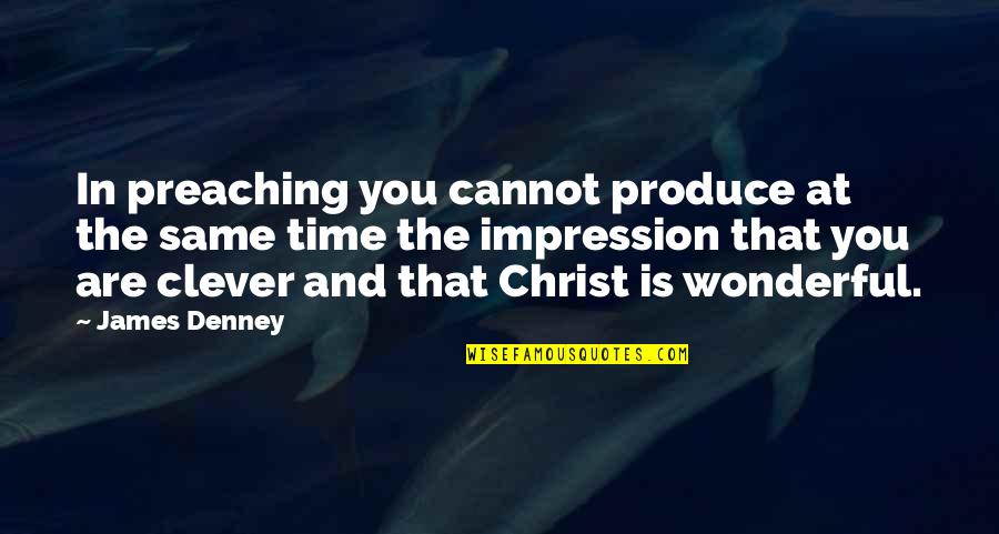 Most Clever Quotes By James Denney: In preaching you cannot produce at the same