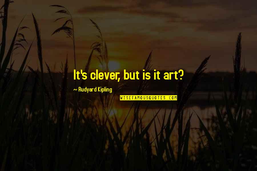 Most Clever Quotes By Rudyard Kipling: It's clever, but is it art?