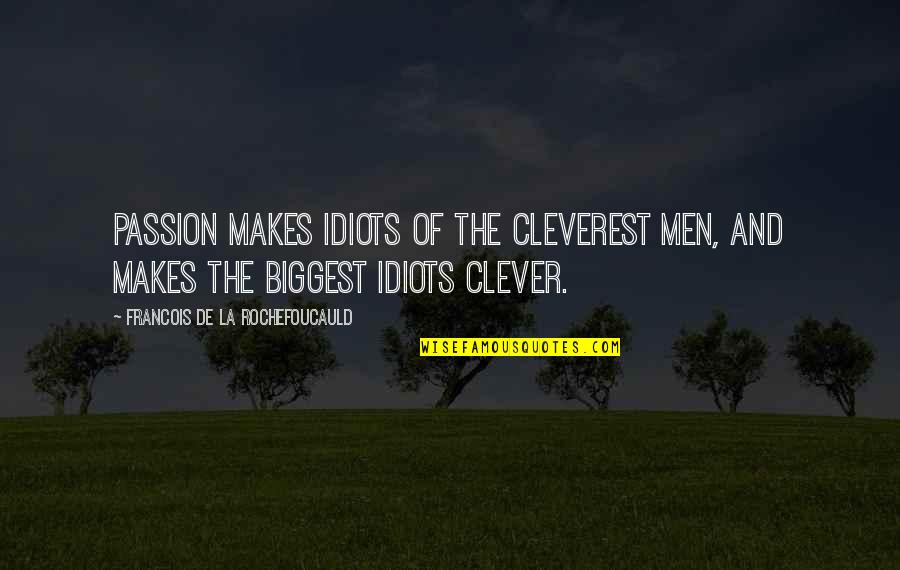 Most Cleverest Quotes By Francois De La Rochefoucauld: Passion makes idiots of the cleverest men, and
