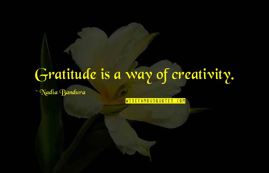 Most Cleverest Quotes By Nadia Bandura: Gratitude is a way of creativity.