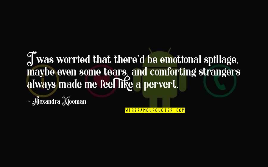 Most Comforting Quotes By Alexandra Kleeman: I was worried that there'd be emotional spillage,