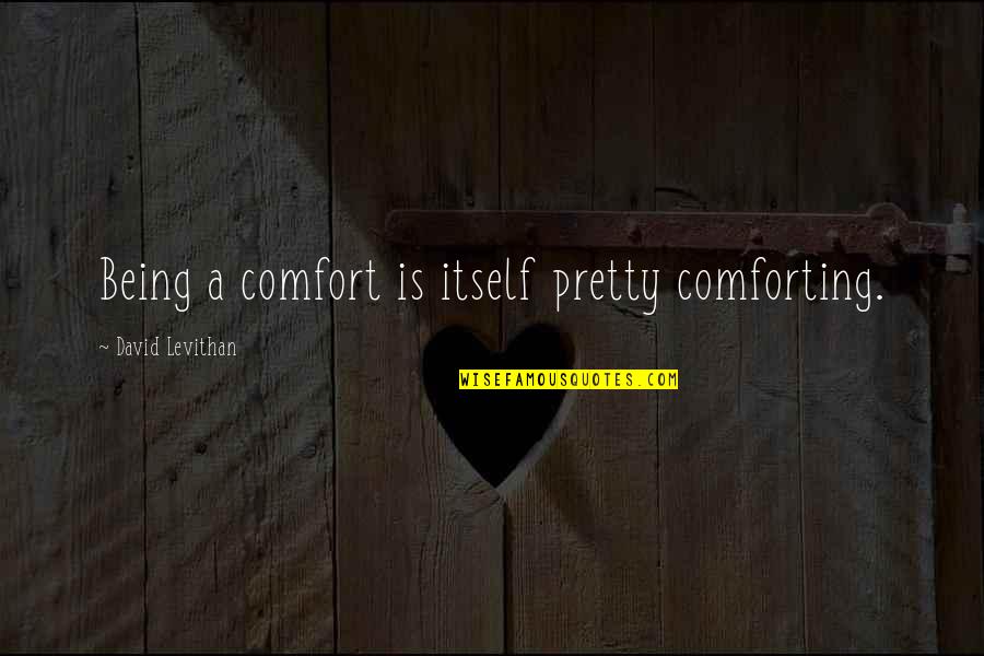 Most Comforting Quotes By David Levithan: Being a comfort is itself pretty comforting. Most Comforting Quotes By David Levithan: Being a comfort is itself pretty comforting.