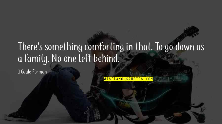 Most Comforting Quotes By Gayle Forman: There's something comforting in that. To go down