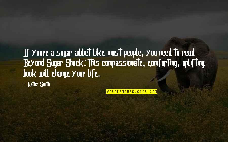 Most Comforting Quotes By Kathy Smith: If youre a sugar addict like most people,