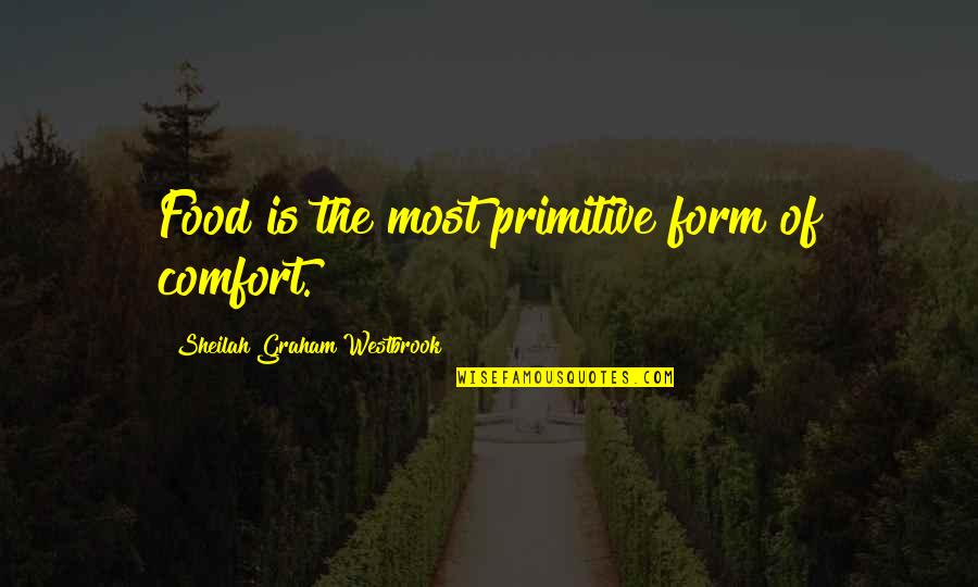 Most Comforting Quotes By Sheilah Graham Westbrook: Food is the most primitive form of comfort. Most Comforting Quotes By Sheilah Graham Westbrook: Food is the most primitive form of comfort.