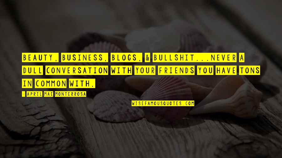 Most Common Friends Quotes By April Mae Monterrosa: Beauty, business, blogs, & bullshit...never a dull conversation Most Common Friends Quotes By April Mae Monterrosa: Beauty, business, blogs, & bullshit...never a dull conversation