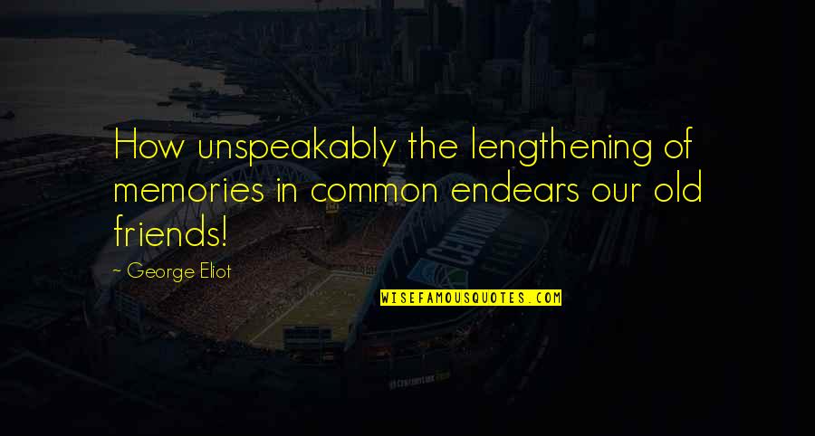 Most Common Friends Quotes By George Eliot: How unspeakably the lengthening of memories in common