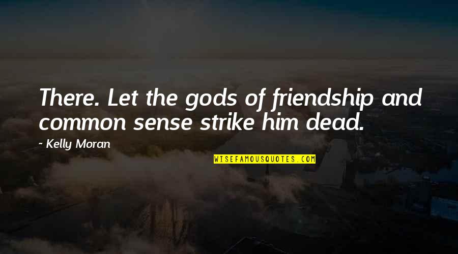 Most Common Friends Quotes By Kelly Moran: There. Let the gods of friendship and common