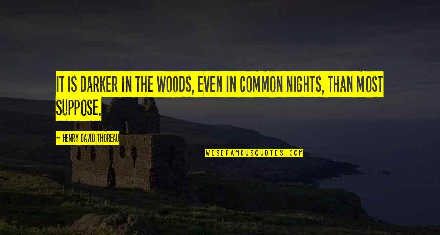 Most Common Quotes By Henry David Thoreau: It is darker in the woods, even in