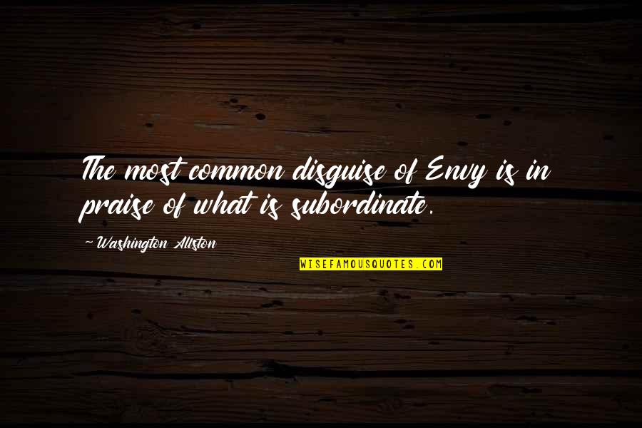 Most Common Quotes By Washington Allston: The most common disguise of Envy is in